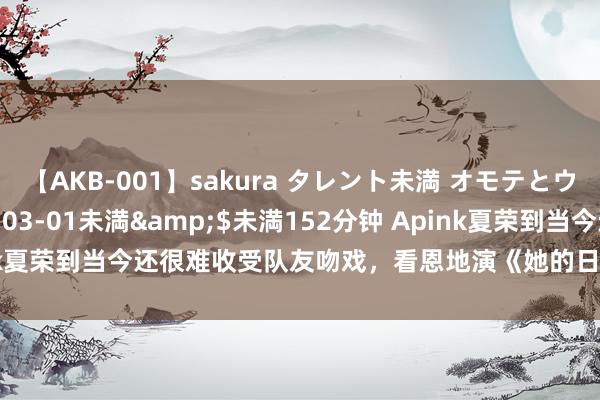 【AKB-001】sakura タレント未満 オモテとウラ</a>2009-03-01未満&$未満152分钟 Apink夏荣到当今还很难收受队友吻戏，看恩地演《她的日与夜》喊：毋庸替身？