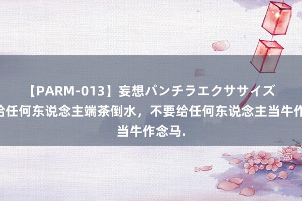 【PARM-013】妄想パンチラエクササイズ 不要给任何东说念主端茶倒水，不要给任何东说念主当牛作念马.