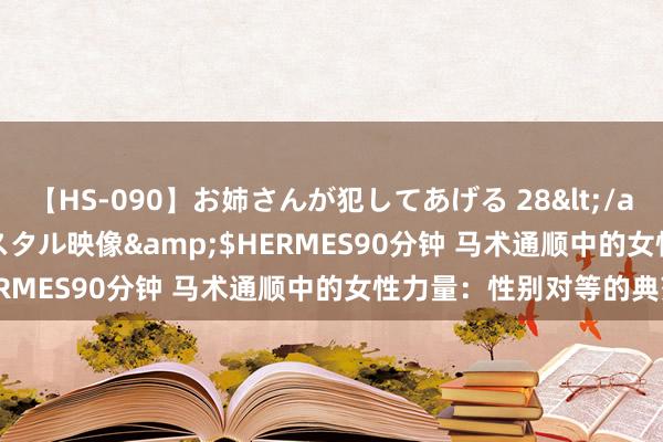 【HS-090】お姉さんが犯してあげる 28</a>2004-10-01クリスタル映像&$HERMES90分钟 马术通顺中的女性力量：性别对等的典范