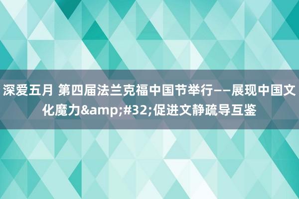 深爱五月 第四届法兰克福中国节举行——展现中国文化魔力&#32;促进文静疏导互鉴