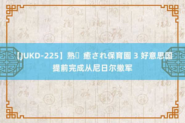 【JUKD-225】熟・癒され保育園 3 好意思国提前完成从尼日尔撤军