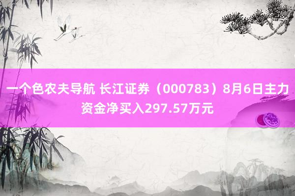 一个色农夫导航 长江证券（000783）8月6日主力资金净买入297.57万元