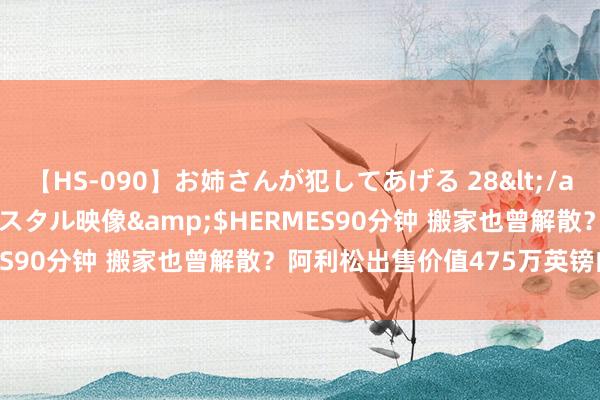 【HS-090】お姉さんが犯してあげる 28</a>2004-10-01クリスタル映像&$HERMES90分钟 搬家也曾解散？阿利松出售价值475万英镑的屋子