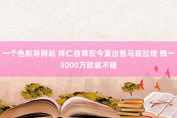 一个色航导网站 拜仁自尊在今夏出售马兹拉维 独一3000万欧就不错