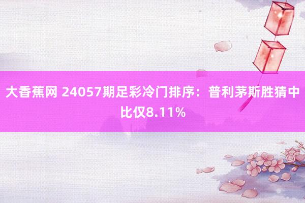 大香蕉网 24057期足彩冷门排序：普利茅斯胜猜中比仅8.11%