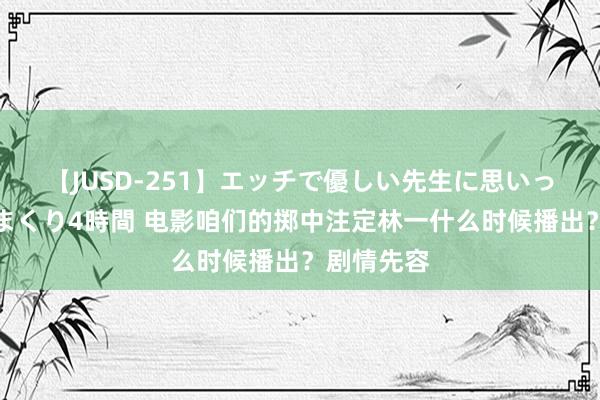 【JUSD-251】エッチで優しい先生に思いっきり甘えまくり4時間 电影咱们的掷中注定林一什么时候播出？剧情先容