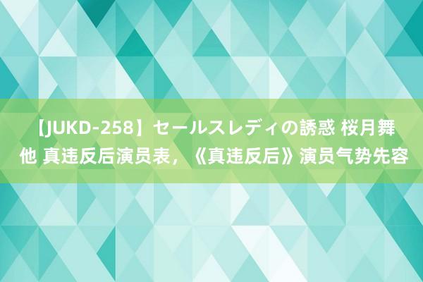 【JUKD-258】セールスレディの誘惑 桜月舞 他 真违反后演员表，《真违反后》演员气势先容