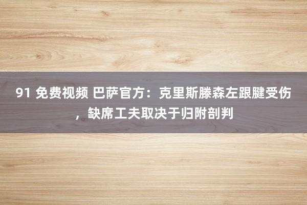 91 免费视频 巴萨官方：克里斯滕森左跟腱受伤，缺席工夫取决于归附剖判